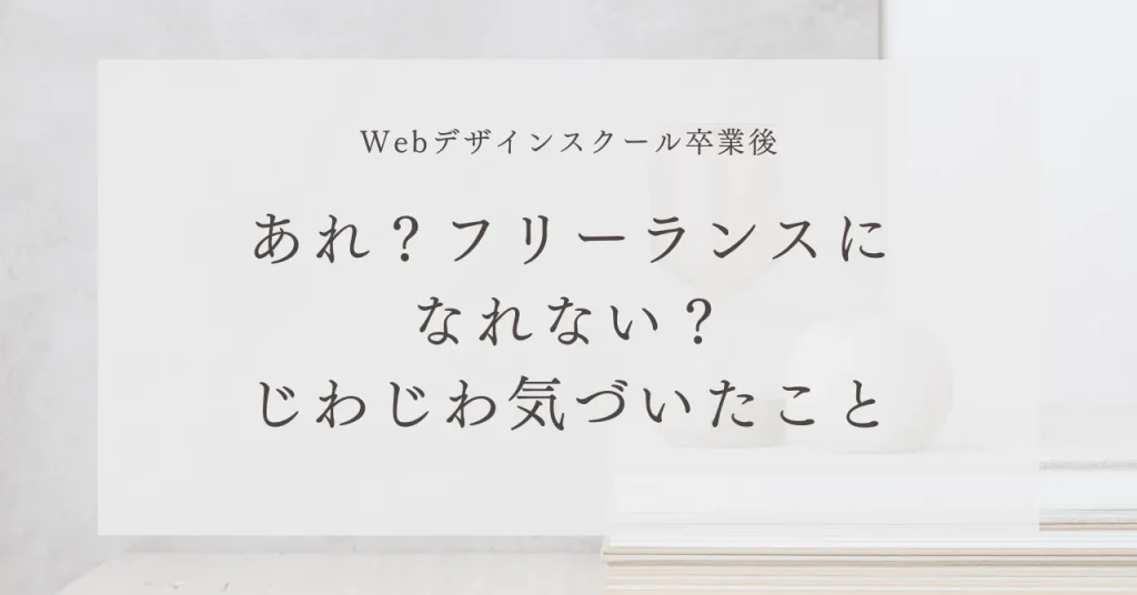 Webデザインスクール卒業後、あれ？フリーランスになれない？じわじわ気づいたこと