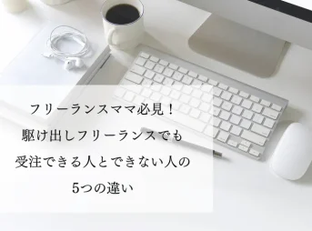 フリーランスママ必見！駆け出しフリーランスでも受注できる人とできない人の5つの違い