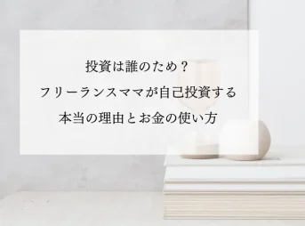 投資は誰のため？フリーランスママが自己投資する本当の理由とお金の使い方